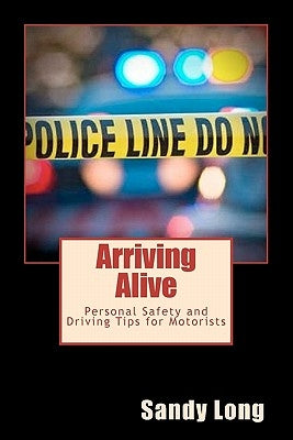 Arriving Alive: Personal Safety and Driving Tips for Motorists by Long, Sandy