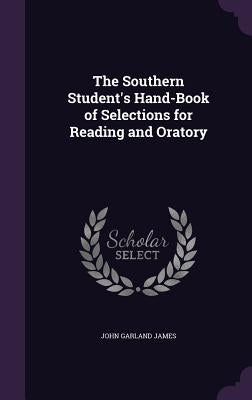 The Southern Student's Hand-Book of Selections for Reading and Oratory by James, John Garland