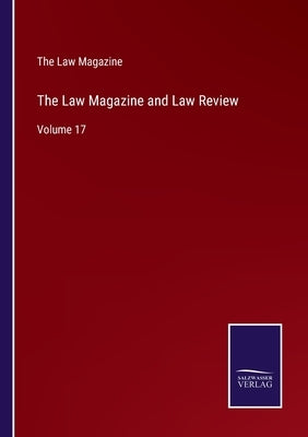 The Law Magazine and Law Review: Volume 17 by The Law Magazine