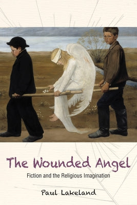 The Wounded Angel: Fiction and the Religious Imagination by Lakeland, Paul