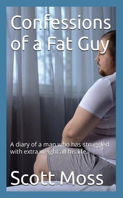 Confessions of a Fat Guy by Moss, Scott