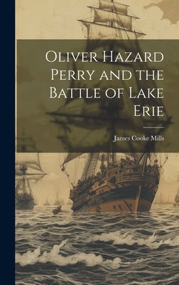 Oliver Hazard Perry and the Battle of Lake Erie by Mills, James Cooke