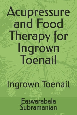 Acupressure and Food Therapy for Ingrown Toenail: Ingrown Toenail by Subramanian, Easwarabala