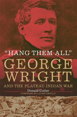 Hang Them All: George Wright and the Plateau Indian War by Cutler, Donald L.