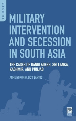 Military Intervention and Secession in South Asia: The Cases of Bangladesh, Sri Lanka, Kashmir, and Punjab by Dos Santos, Anne