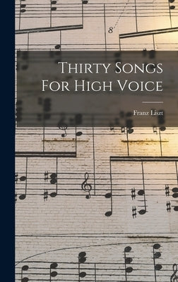 Thirty Songs For High Voice by Liszt, Franz