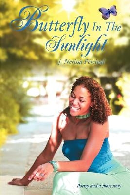 Butterfly In The Sunlight: Poetry and a short story by Percival, J. Nerissa