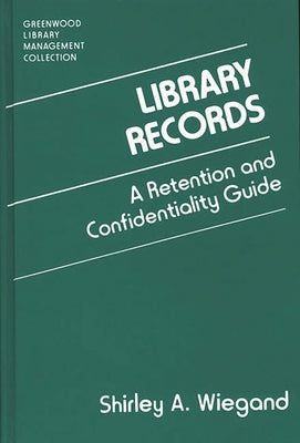 Library Records: A Retention and Confidentiality Guide by Wiegand, Shirley A.