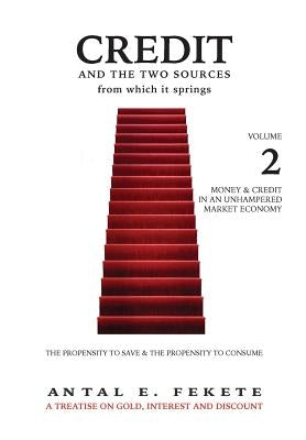 Credit And The Two Sources From Which It Springs: The Propensity To Save And The Propensity To Consume - VOLUME II - Money & Credit in an Unhampered M by Fekete, Antal E.