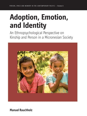 Adoption, Emotion, and Identity: An Ethnopsychological Perspective on Kinship and Person in a Micronesian Society by Rauchholz, Manuel