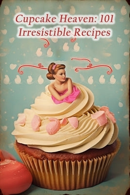 Cupcake Heaven: 101 Irresistible Recipes by Kitchen, Rustic Crave