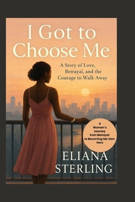 When I Finally Chose Me: A Woman's Journey from Betrayal to Becoming Her Own Hero by Sterling, Eliana