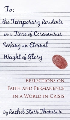 To the Temporary Residents in a Time of Coronavirus, Seeking an Eternal Weight of Glory: Reflections on Faith and Permanence in a World of Crisis by Thomson, Rachel Starr
