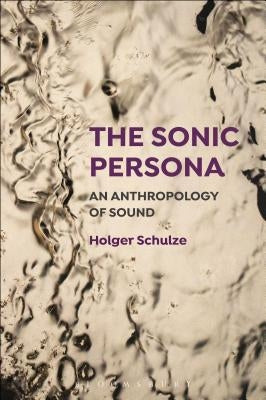 The Sonic Persona: An Anthropology of Sound by Schulze, Holger