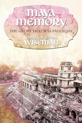 Maya Memory: The Glory That Was Palenque by Wiseman, Dolly Calderon