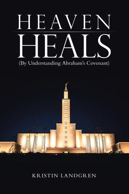 Heaven Heals: (By Understanding Abraham's Covenant) by Landgren, Kristin