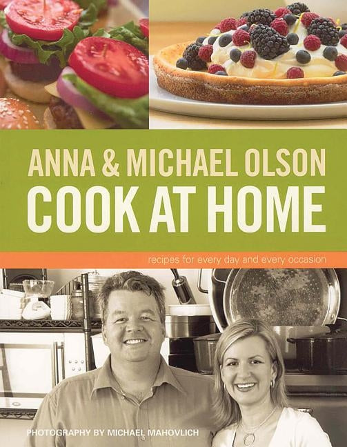 Anna and Michael Olson Cook at Home: Recipes for Everyday and Every Occasion by Olson, Anna