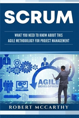 Scrum: What You Need to Know About This Agile Methodology for Project Management by McCarthy, Robert