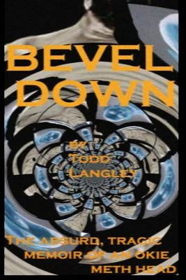 Bevel Down: the absurd tragic memoir of an Okie meth head by Langley, Todd