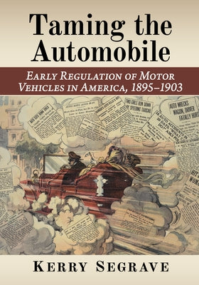 Taming the Automobile: Early Regulation of Motor Vehicles in America, 1895-1903 by Segrave, Kerry