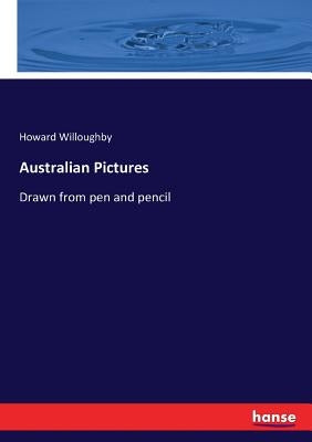 Australian Pictures: Drawn from pen and pencil by Willoughby, Howard