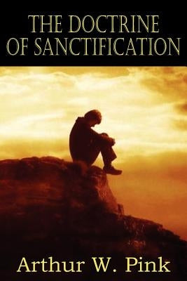 The Doctrine of Sanctification by Pink, Arthur W.