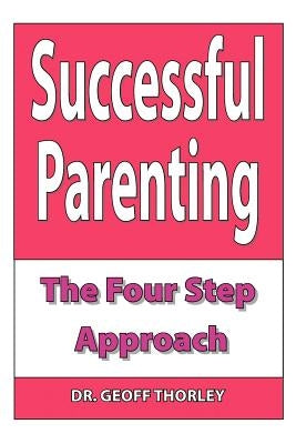 Successful Parenting - The Four Step Approach by Thorley, Geoff