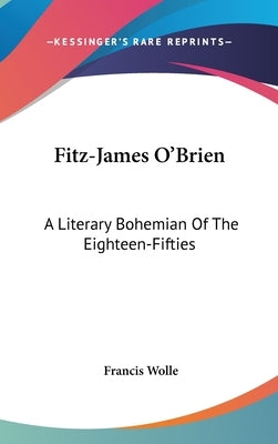 Fitz-James O'Brien: A Literary Bohemian Of The Eighteen-Fifties by Wolle, Francis