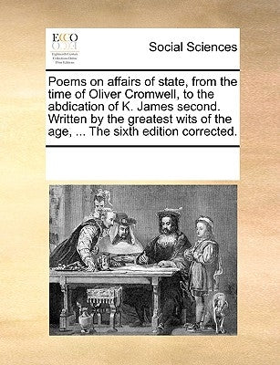 Poems on affairs of state, from the time of Oliver Cromwell, to the abdication of K. James second. Written by the greatest wits of the age, ... The si by Multiple Contributors