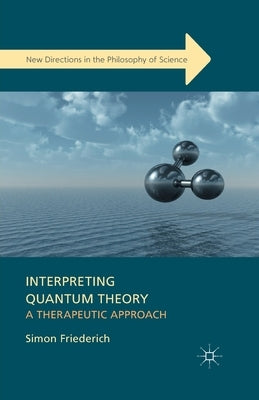Interpreting Quantum Theory: A Therapeutic Approach by Friederich, S.