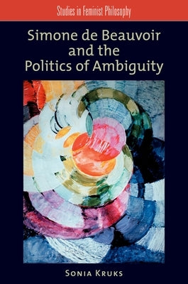 Simone de Beauvoir and the Politics of Ambiguity by Kruks, Sonia