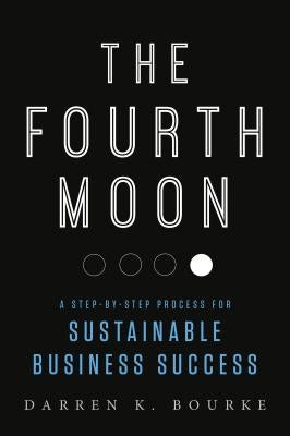 The Fourth Moon: A Step-By-Step Process for Sustainable Business Success by Bourke, Darren K.