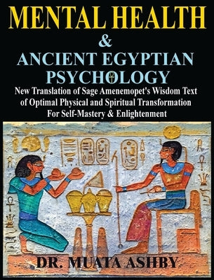 Mental Health & ANCIENT EGYPTIAN PSYCHOLOGY: New Translation of Sage Amenemopet's Wisdom Text of Optimal Physical and Spiritual Transformation For Sel by Ashby, Muata