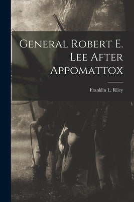 General Robert E. Lee After Appomattox by Riley, Franklin L.