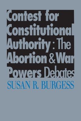 Contest for Constitutional Authority: The Abortion War Powers Debates by Burgess, Susan R.