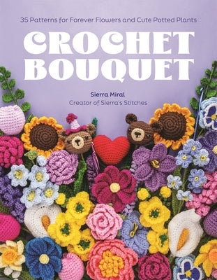 Crochet Bouquet: 35 Patterns for Forever Flowers and Cute Potted Plants by Miral, Sierra