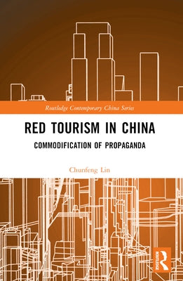 Red Tourism in China: Commodification of Propaganda by Lin, Chunfeng