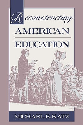 Reconstructing American Education by Katz, Michael B.