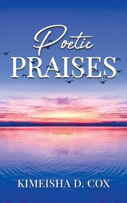 Poetic Praises: Overcoming Addiction With Praise by Cox, Kimeisha D.