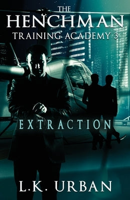 The Henchman Training Academy 3: Extraction by Urban, L. K.