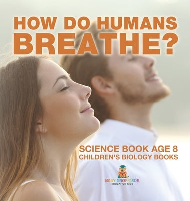How Do Humans Breathe? Science Book Age 8 Children's Biology Books by Baby Professor
