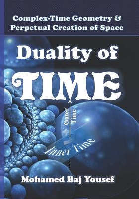 Duality of Time: Complex-Time Geometry and Perpetual Creation of Space by Haj Yousef, Mohamed