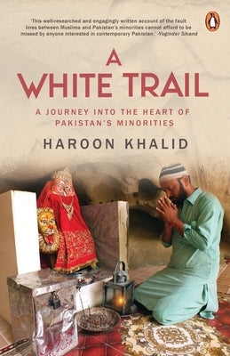 A White Trail: A Journey Into the Heart of Pakistan's Religious Minorities by Khalid, Haroon