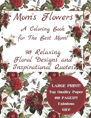 Mom's Flowers A Coloring Book for The Best Mom!: 98 Relaxing Floral Designs and Inspirational Quotes, Adult Stress Relieving Designs, LARGE PRINT, Fab by Nightshade, V. P.
