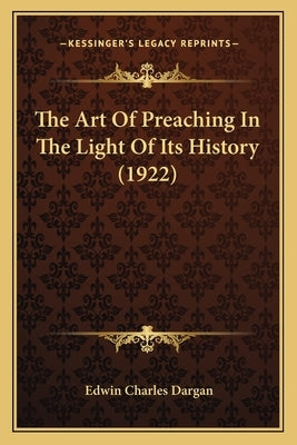 The Art Of Preaching In The Light Of Its History (1922) by Dargan, Edwin Charles