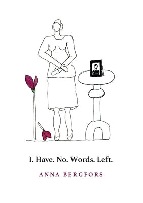 I. Have. No. Words. Left. by Bergfors, Anna