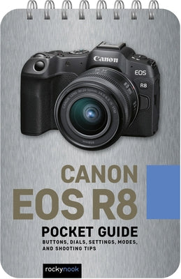 Canon EOS R8: Pocket Guide: Buttons, Dials, Settings, Modes, and Shooting Tips by Nook, Rocky
