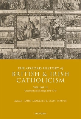 The Oxford History of British and Irish Catholicism, Volume II: Uncertainty and Change, 1641-1745 by Morrill, John