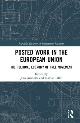 Posted Work in the European Union: The Political Economy of Free Movement by Arnholtz, Jens
