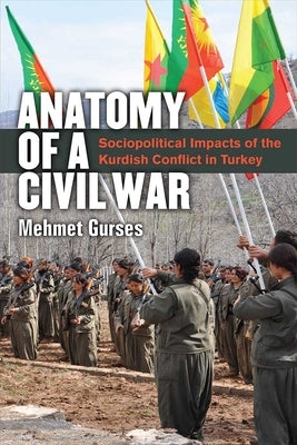 Anatomy of a Civil War: Sociopolitical Impacts of the Kurdish Conflict in Turkey by Gurses, Mehmet
